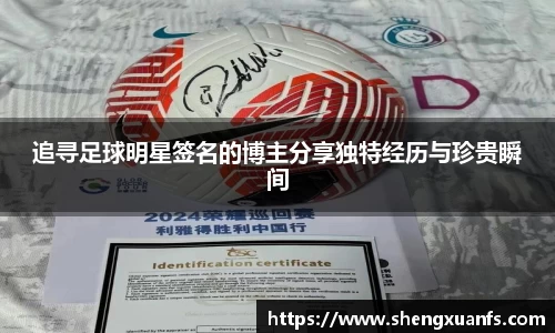 追寻足球明星签名的博主分享独特经历与珍贵瞬间