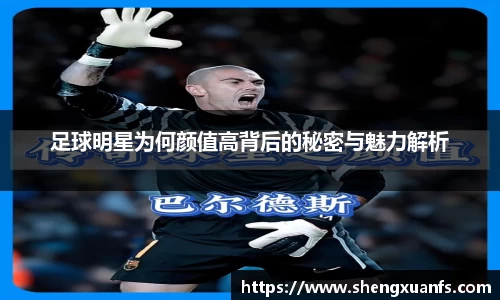 足球明星为何颜值高背后的秘密与魅力解析
