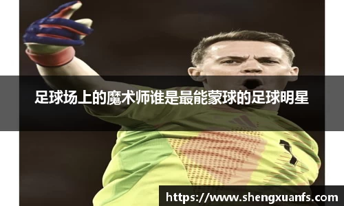 足球场上的魔术师谁是最能蒙球的足球明星