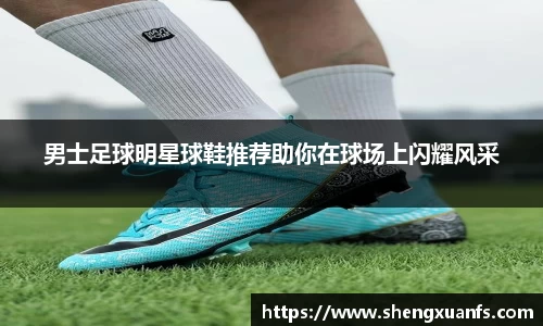 男士足球明星球鞋推荐助你在球场上闪耀风采